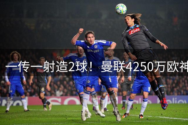 一传一射造2球！曼联4250万欧神锋有救了，有望回意甲加盟尤文