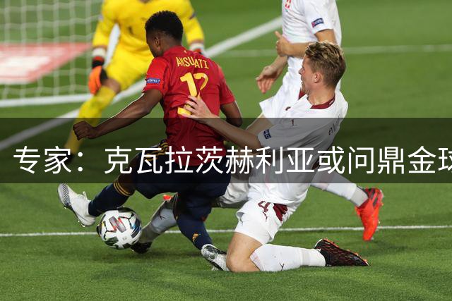 专家：克瓦拉茨赫利亚或问鼎金球 但英超强度恐成阻碍