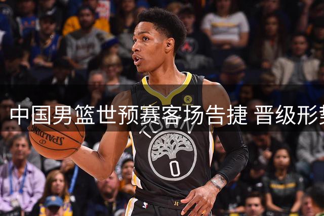 中国男篮世预赛客场告捷 晋级形势仍不乐观