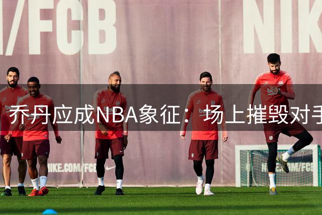 乔丹应成NBA象征：场上摧毁对手 科比如影随形