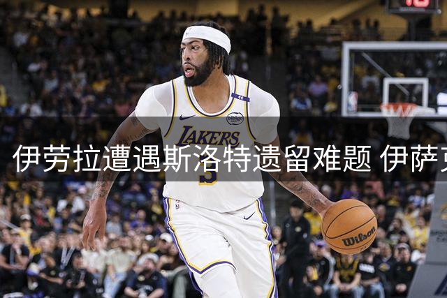 伊劳拉遭遇斯洛特遗留难题 伊萨克维尔茨状态持续低迷