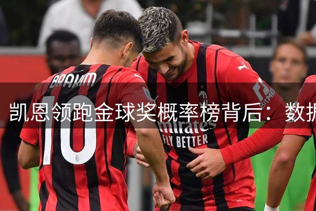 凯恩领跑金球奖概率榜背后：数据狂欢难掩评选残酷真相