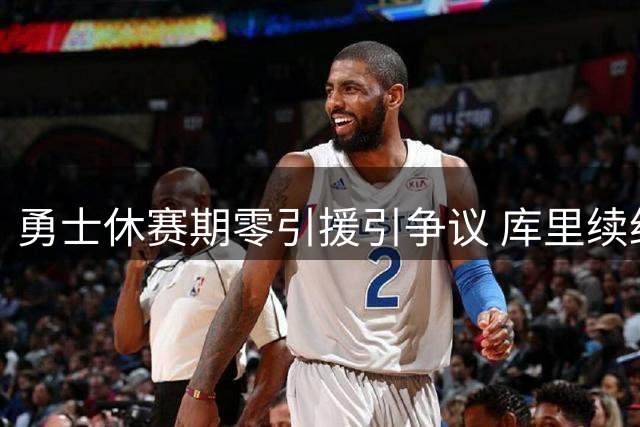 勇士休赛期零引援引争议 库里续约前景蒙阴影