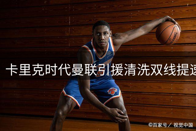 卡里克时代曼联引援清洗双线提速 夏窗操作决定赛季成败