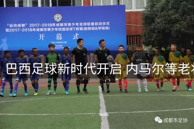 巴西足球新时代开启 内马尔等老将正式告别国家队