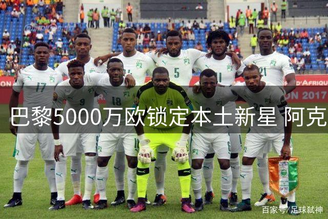 巴黎5000万欧锁定本土新星 阿克利乌什圆梦王子公园
