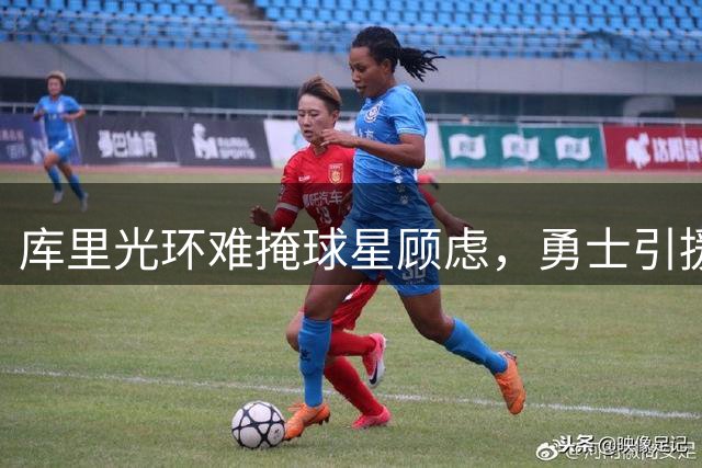 库里光环难掩球星顾虑，勇士引援困境背后的深层次原因