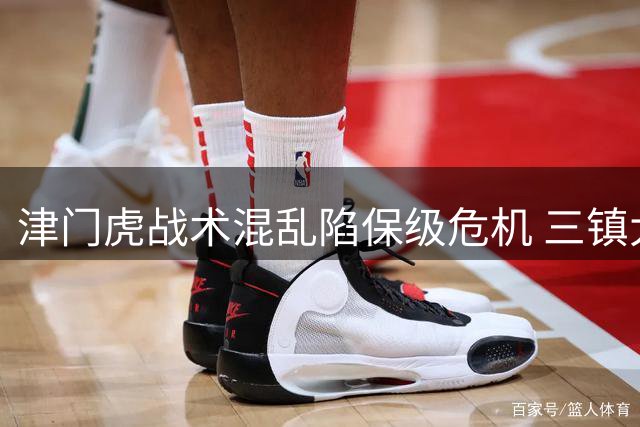 津门虎战术混乱陷保级危机 三镇大胜展现强势反弹