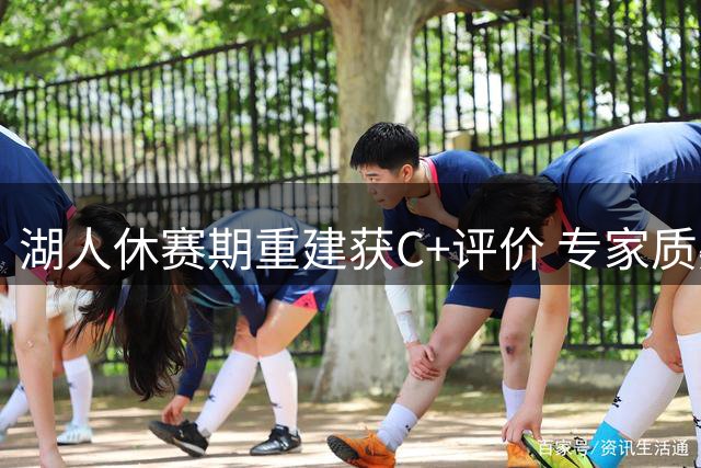 湖人休赛期重建获C+评价 专家质疑评级过低引热议