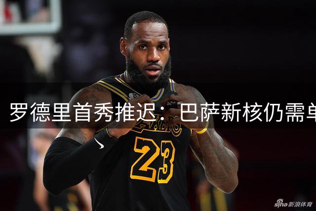 罗德里首秀推迟：巴萨新核仍需单独训练，预计下周归队