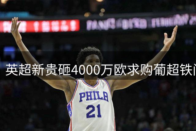 英超新贵砸4000万欧求购葡超铁闸 20岁新星身价暴涨引豪门争夺