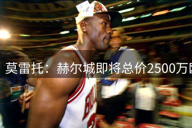莫雷托：赫尔城即将总价2500万欧元签巴列卡诺后卫门迪