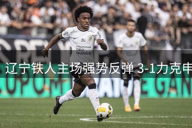 辽宁铁人主场强势反弹 3-1力克申花终结对手三连胜