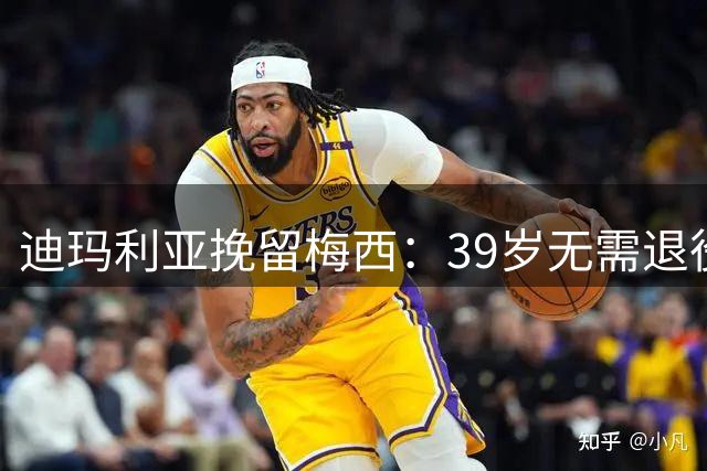 迪玛利亚挽留梅西：39岁无需退役，他已证明是历史最佳